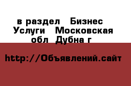  в раздел : Бизнес » Услуги . Московская обл.,Дубна г.